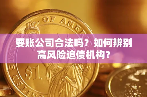 济南要账公司合法吗？如何辨别高风险追债机构？