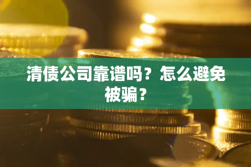 济南清债公司靠谱吗？怎么避免被骗？