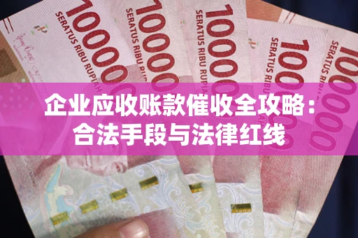 济南企业应收账款催收全攻略：合法手段与法律红线