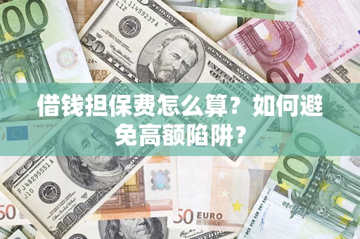 济南借钱担保费怎么算？如何避免高额陷阱？