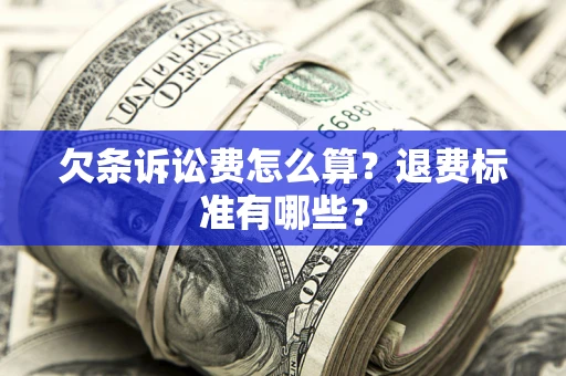 济南欠条诉讼费怎么算？退费标准有哪些？