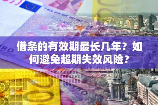 济南借条的有效期最长几年？如何避免超期失效风险？