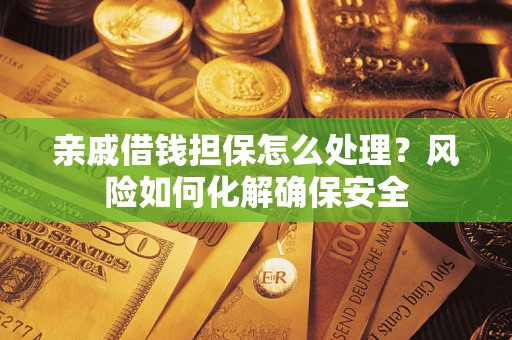 济南亲戚借钱担保怎么处理？风险如何化解确保安全