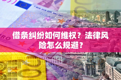 济南借条纠纷如何维权？法律风险怎么规避？