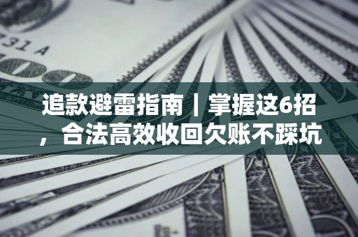济南追款避雷指南｜掌握这6招，合法高效收回欠账不踩坑