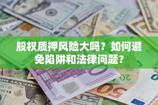 济南股权质押风险大吗？如何避免陷阱和法律问题？