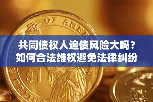 济南共同债权人追债风险大吗?如何合法维权避免法律纠纷? 济南共同债权人追债风险大吗?如何合法维权避免法律纠纷?