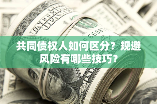济南共同债权人如何区分？规避风险有哪些技巧？
