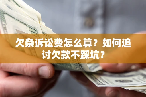 济南欠条诉讼费怎么算？如何追讨欠款不踩坑？
