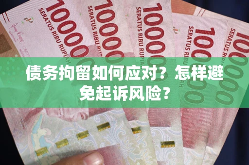 济南债务拘留如何应对？怎样避免起诉风险？