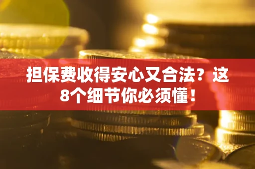 济南担保费收得安心又合法？这8个细节你必须懂！