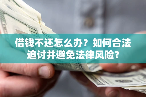 济南借钱不还怎么办？如何合法追讨并避免法律风险？