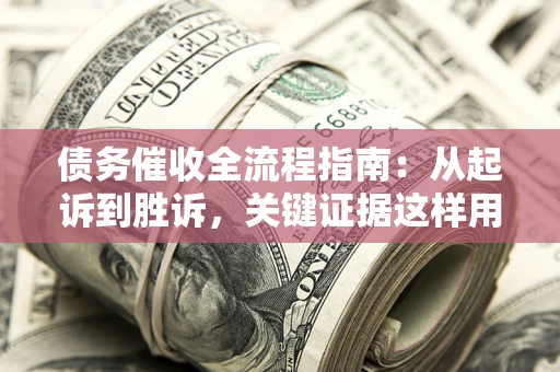 济南债务催收全流程指南：从起诉到胜诉，关键证据这样用