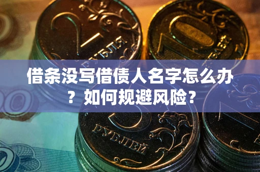 济南借条没写借债人名字怎么办？如何规避风险？