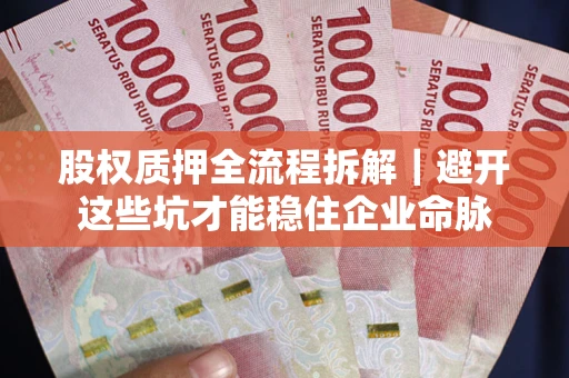 济南股权质押全流程拆解｜避开这些坑才能稳住企业命脉