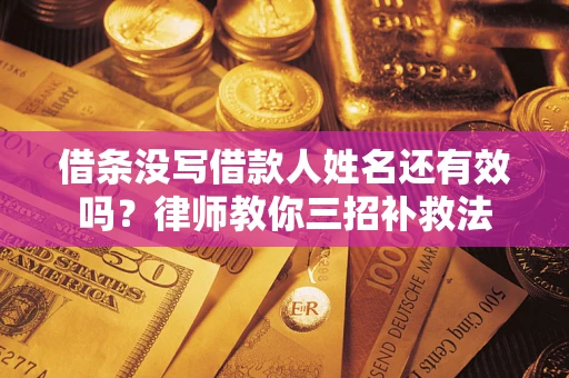 济南借条没写借款人姓名还有效吗？律师教你三招补救法