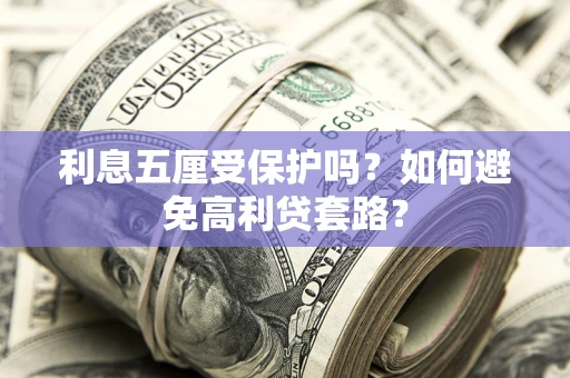 济南利息五厘受保护吗？如何避免高利贷套路？