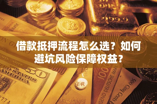 济南借款抵押流程怎么选？如何避坑风险保障权益？