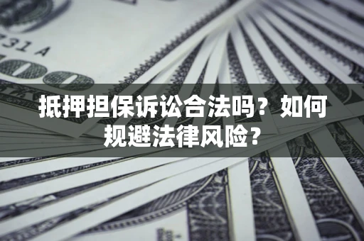 济南抵押担保诉讼合法吗？如何规避法律风险？