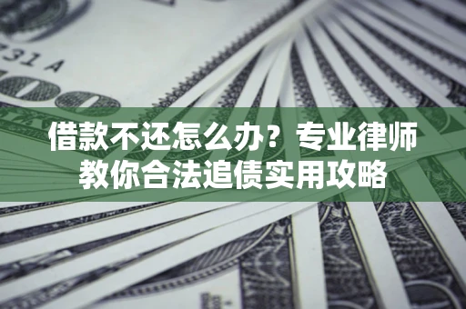 济南借款不还怎么办？专业律师教你合法追债实用攻略