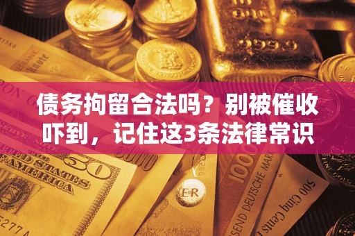 济南债务拘留合法吗?别被催收吓到,记住这3条法律常识 济南债务拘留合法吗?别被催收吓到,记住这3条法律常识