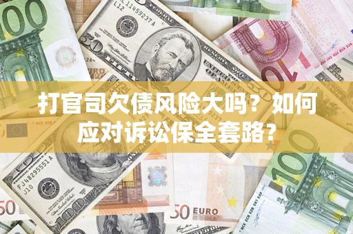 济南打官司欠债风险大吗？如何应对诉讼保全套路？