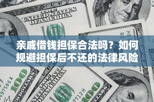 济南亲戚借钱担保合法吗？如何规避担保后不还的法律风险？