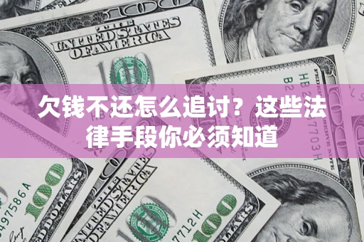 济南欠钱不还怎么追讨？这些法律手段你必须知道