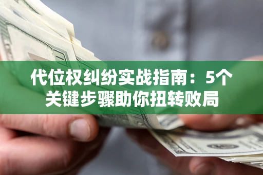 济南代位权纠纷实战指南：5个关键步骤助你扭转败局