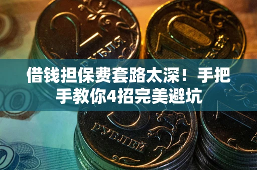 济南借钱担保费套路太深！手把手教你4招完美避坑