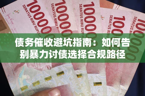 济南债务催收避坑指南：如何告别暴力讨债选择合规路径
