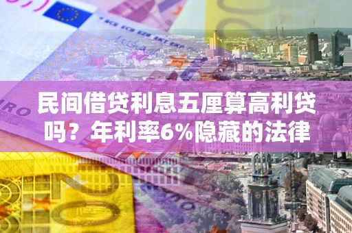 济南民间借贷利息五厘算高利贷吗？年利率6%隐藏的法律风险全解析