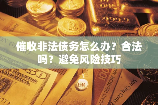 济南催收非法债务怎么办？合法吗？避免风险技巧