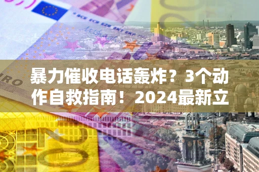 济南暴力催收电话轰炸？3个动作自救指南！2024最新立案标准全解析