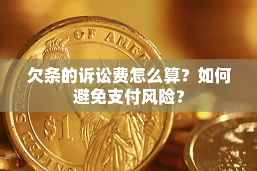 济南欠条的诉讼费怎么算？如何避免支付风险？