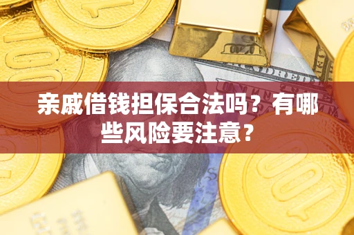 济南亲戚借钱担保合法吗？有哪些风险要注意？