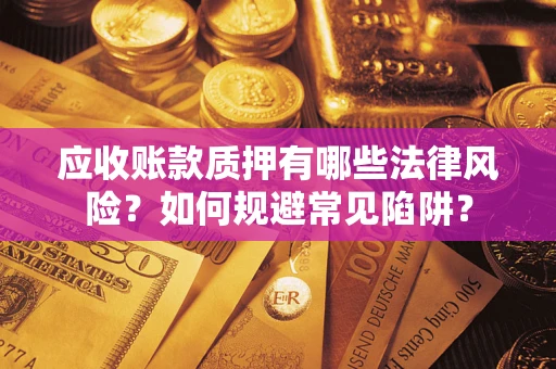 济南应收账款质押有哪些法律风险？如何规避常见陷阱？