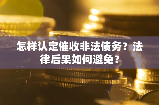 济南怎样认定催收非法债务？法律后果如何避免？