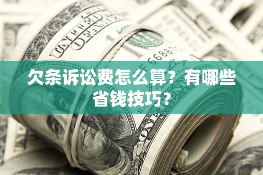 济南欠条诉讼费怎么算？有哪些省钱技巧？
