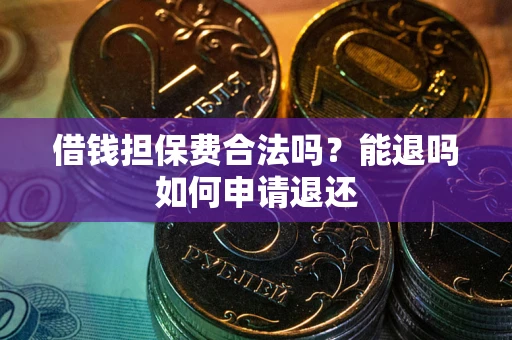 济南借钱担保费合法吗？能退吗如何申请退还