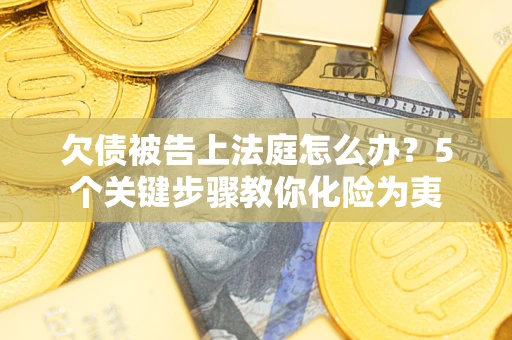 济南欠债被告上法庭怎么办？5个关键步骤教你化险为夷