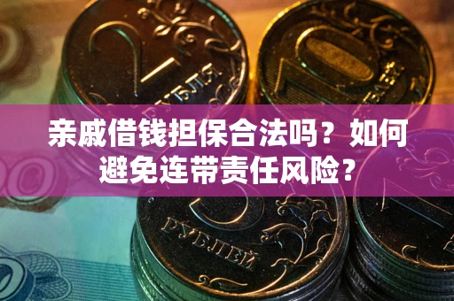 济南亲戚借钱担保合法吗？如何避免连带责任风险？