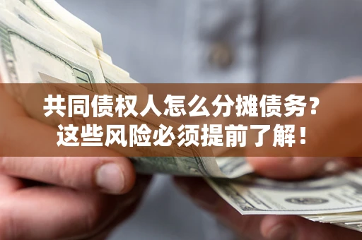 济南共同债权人怎么分摊债务？这些风险必须提前了解！