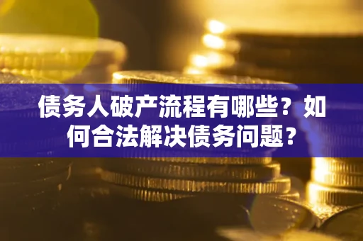 济南债务人破产流程有哪些？如何合法解决债务问题？