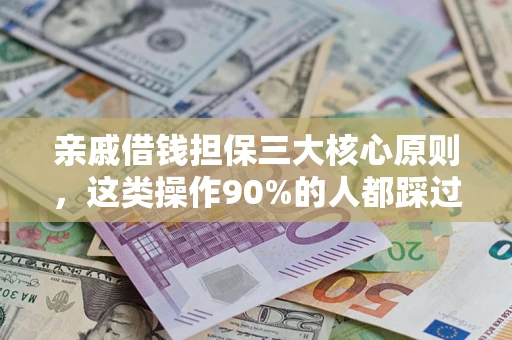 济南亲戚借钱担保三大核心原则，这类操作90%的人都踩过坑！附法院判决案例