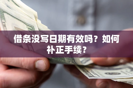 济南借条没写日期有效吗？如何补正手续？