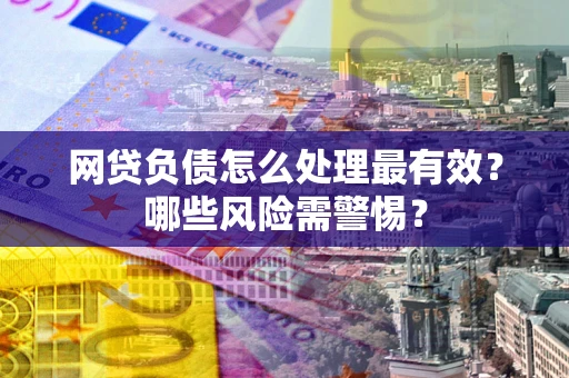 济南网贷负债怎么处理最有效？哪些风险需警惕？