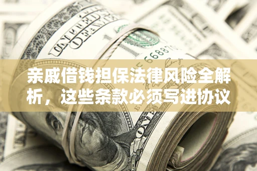 济南亲戚借钱担保法律风险全解析，这些条款必须写进协议
