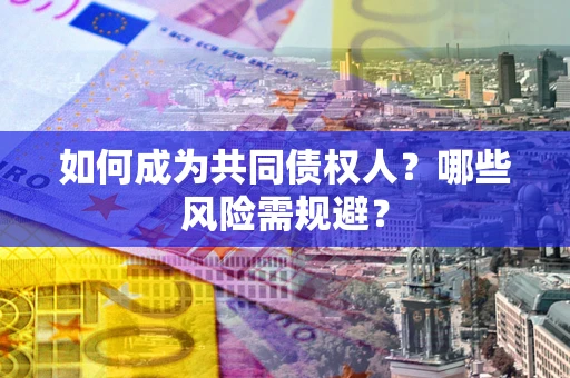 济南如何成为共同债权人？哪些风险需规避？