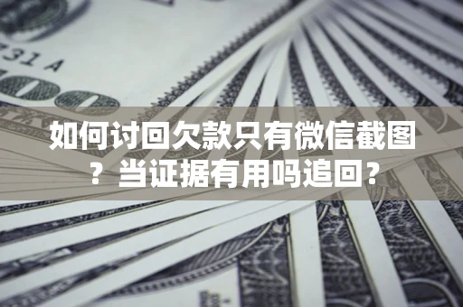 济南如何讨回欠款只有微信截图？当证据有用吗追回？